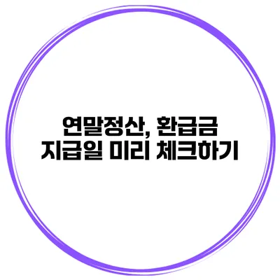 연말정산, 환급금 지급일 미리 체크하기