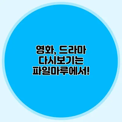 영화, 드라마 다시보기는 파일마루에서!