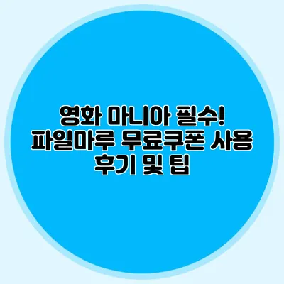 영화 마니아 필수! 파일마루 무료쿠폰 사용 후기 및 팁