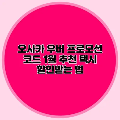 오사카 우버 프로모션 코드 1월 추천 택시 할인받는 법