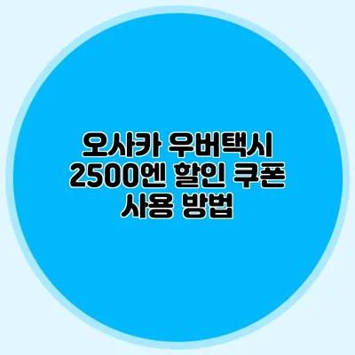 오사카 우버택시 2500엔 할인 쿠폰 사용 방법