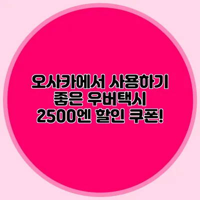 오사카에서 사용하기 좋은 우버택시 2500엔 할인 쿠폰!