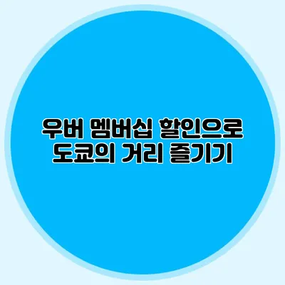 우버 멤버십 할인으로 도쿄의 거리 즐기기