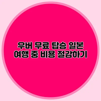 우버 무료 탑승 일본 여행 중 비용 절감하기