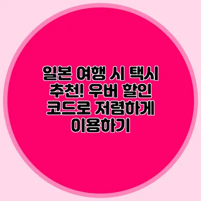 일본 여행 시 택시 추천! 우버 할인 코드로 저렴하게 이용하기