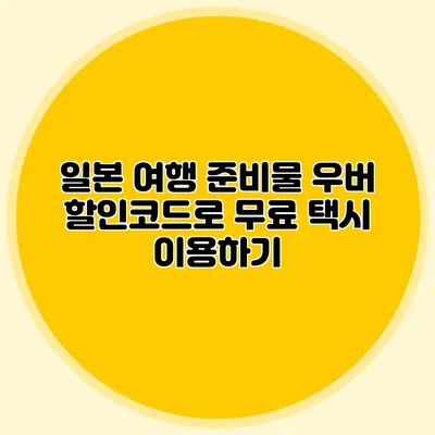 일본 여행 준비물 우버 할인코드로 무료 택시 이용하기