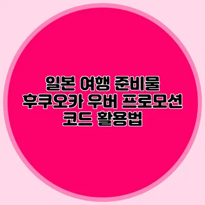 일본 여행 준비물 후쿠오카 우버 프로모션 코드 활용법