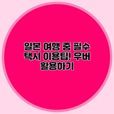 일본 여행 중 필수 택시 이용팁! 우버 활용하기