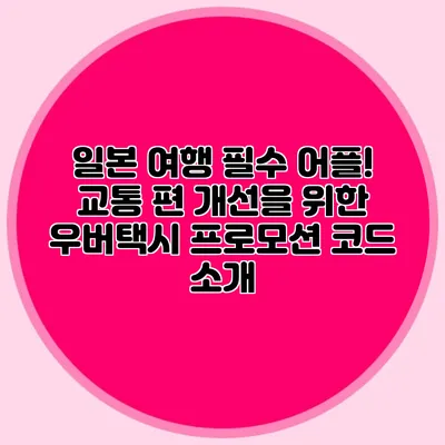 일본 여행 필수 어플! 교통 편 개선을 위한 우버택시 프로모션 코드 소개