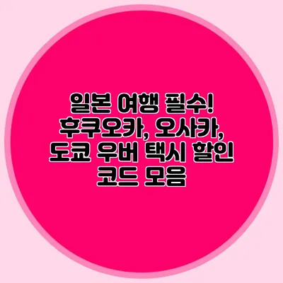 일본 여행 필수! 후쿠오카, 오사카, 도쿄 우버 택시 할인 코드 모음