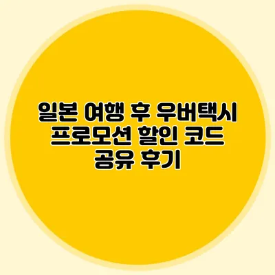 일본 여행 후 우버택시 프로모션 할인 코드 공유 후기