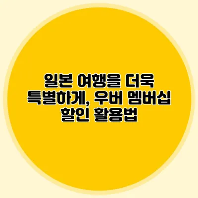 일본 여행을 더욱 특별하게, 우버 멤버십 할인 활용법