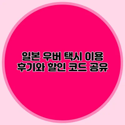 일본 우버 택시 이용 후기와 할인 코드 공유