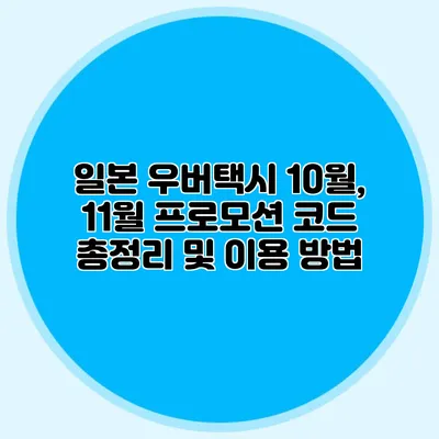 일본 우버택시 10월, 11월 프로모션 코드 총정리 및 이용 방법