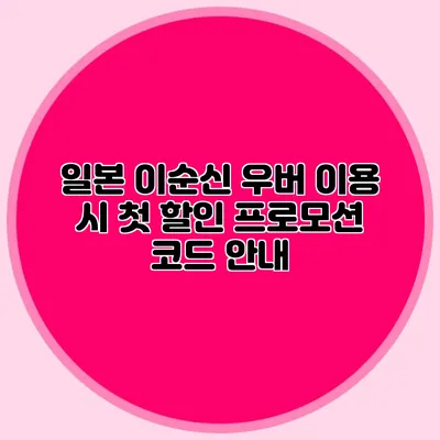 일본 이순신 우버 이용 시 첫 할인 프로모션 코드 안내