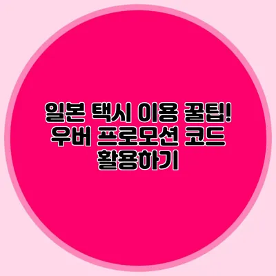 일본 택시 이용 꿀팁! 우버 프로모션 코드 활용하기