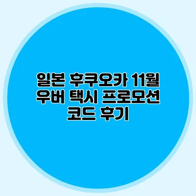 일본 후쿠오카 11월 우버 택시 프로모션 코드 후기