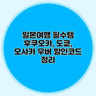 일본여행 필수템 후쿠오카, 도쿄, 오사카 우버 할인코드 정리