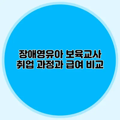장애영유아 보육교사 취업 과정과 급여 비교