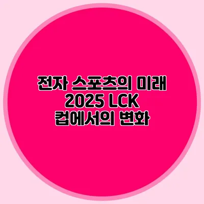 전자 스포츠의 미래 2025 LCK 컵에서의 변화