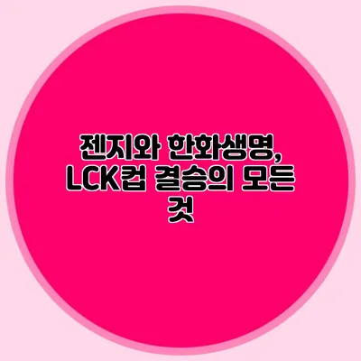 젠지와 한화생명, LCK컵 결승의 모든 것