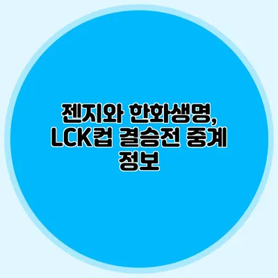 젠지와 한화생명, LCK컵 결승전 중계 정보