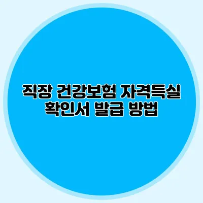직장 건강보험 자격득실 확인서 발급 방법