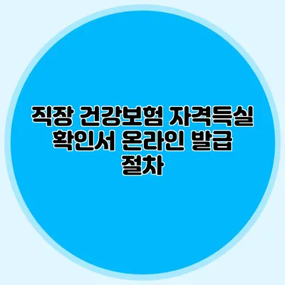 직장 건강보험 자격득실 확인서 온라인 발급 절차