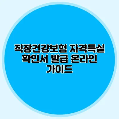직장건강보험 자격득실 확인서 발급 온라인 가이드