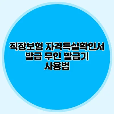 직장보험 자격득실확인서 발급 무인 발급기 사용법