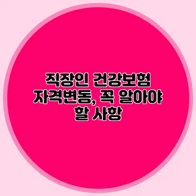 직장인 건강보험 자격변동, 꼭 알아야 할 사항