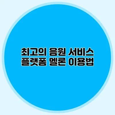 최고의 음원 서비스 플랫폼 멜론 이용법