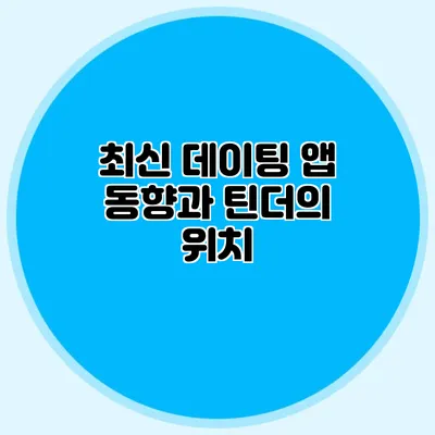 최신 데이팅 앱 동향과 틴더의 위치