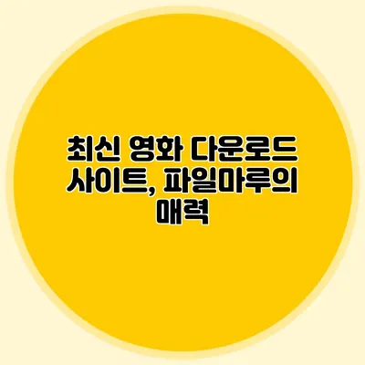 최신 영화 다운로드 사이트, 파일마루의 매력