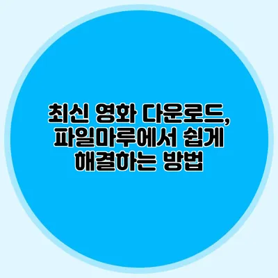 최신 영화 다운로드, 파일마루에서 쉽게 해결하는 방법