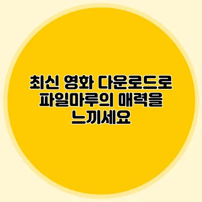 최신 영화 다운로드로 파일마루의 매력을 느끼세요