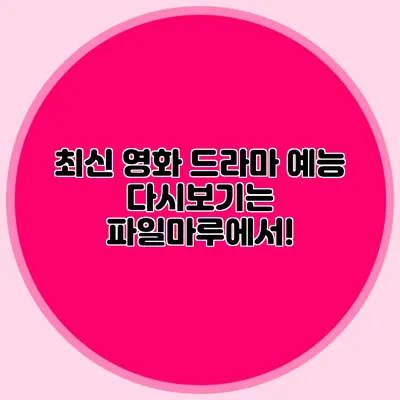 최신 영화 드라마 예능 다시보기는 파일마루에서!