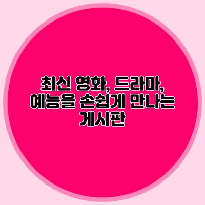 최신 영화, 드라마, 예능을 손쉽게 만나는 게시판
