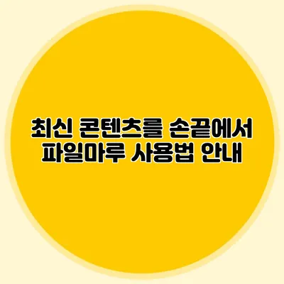 최신 콘텐츠를 손끝에서 파일마루 사용법 안내
