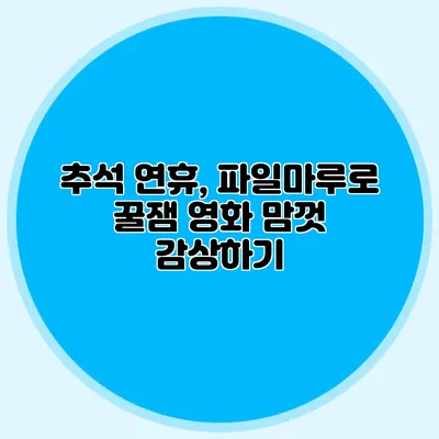 추석 연휴, 파일마루로 꿀잼 영화 맘껏 감상하기