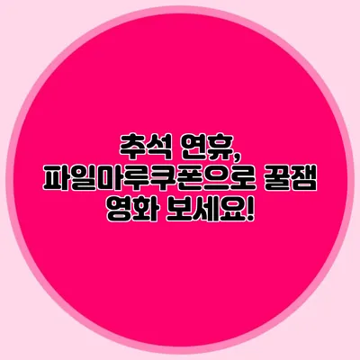 추석 연휴, 파일마루쿠폰으로 꿀잼 영화 보세요!