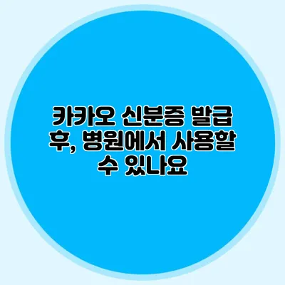 카카오 신분증 발급 후, 병원에서 사용할 수 있나요?
