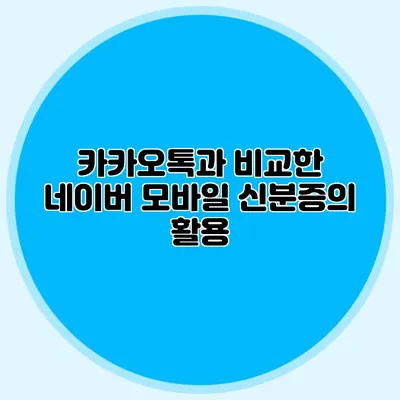 카카오톡과 비교한 네이버 모바일 신분증의 활용