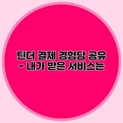 틴더 결제 경험담 공유 - 내가 받은 서비스는?
