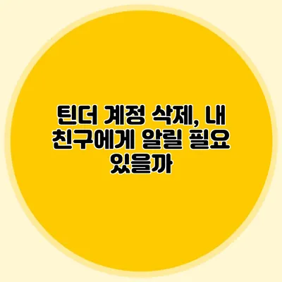 틴더 계정 삭제, 내 친구에게 알릴 필요 있을까?