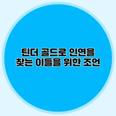 틴더 골드로 인연을 찾는 이들을 위한 조언
