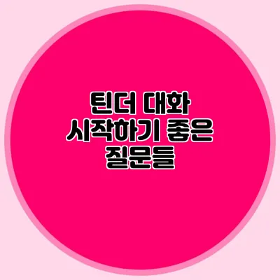 틴더 대화 시작하기 좋은 질문들