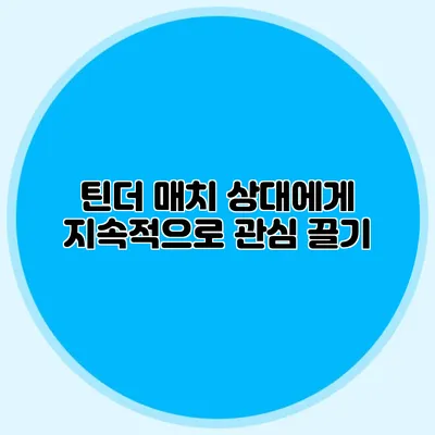 틴더 매치 상대에게 지속적으로 관심 끌기