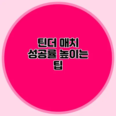 틴더 매치 성공률 높이는 팁