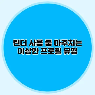 틴더 사용 중 마주치는 이상한 프로필 유형